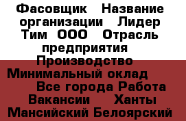 Фасовщик › Название организации ­ Лидер Тим, ООО › Отрасль предприятия ­ Производство › Минимальный оклад ­ 34 000 - Все города Работа » Вакансии   . Ханты-Мансийский,Белоярский г.